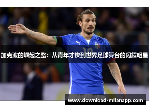 加克波的崛起之路:从青年才俊到世界足球舞台的闪耀明星